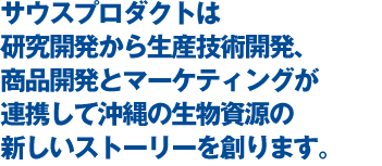 サウスプロダクトは、研究開発から生産技術開発・市場創出まで、沖縄の生物資源の新しいストーリーを創ります。